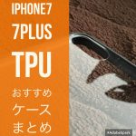 iPhone7、iPhone7Plus用お勧めTPUクリアケースを厳選!